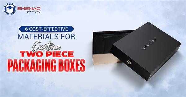 6 Cost-Effective Materials for Custom Two-Piece Packaging Boxes