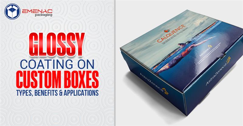 Glossy Coating on Custom Boxes: Types, Benefits & Applications