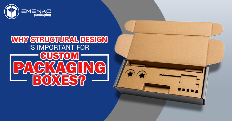 Why Structural Design is Important for Custom Packaging Boxes?